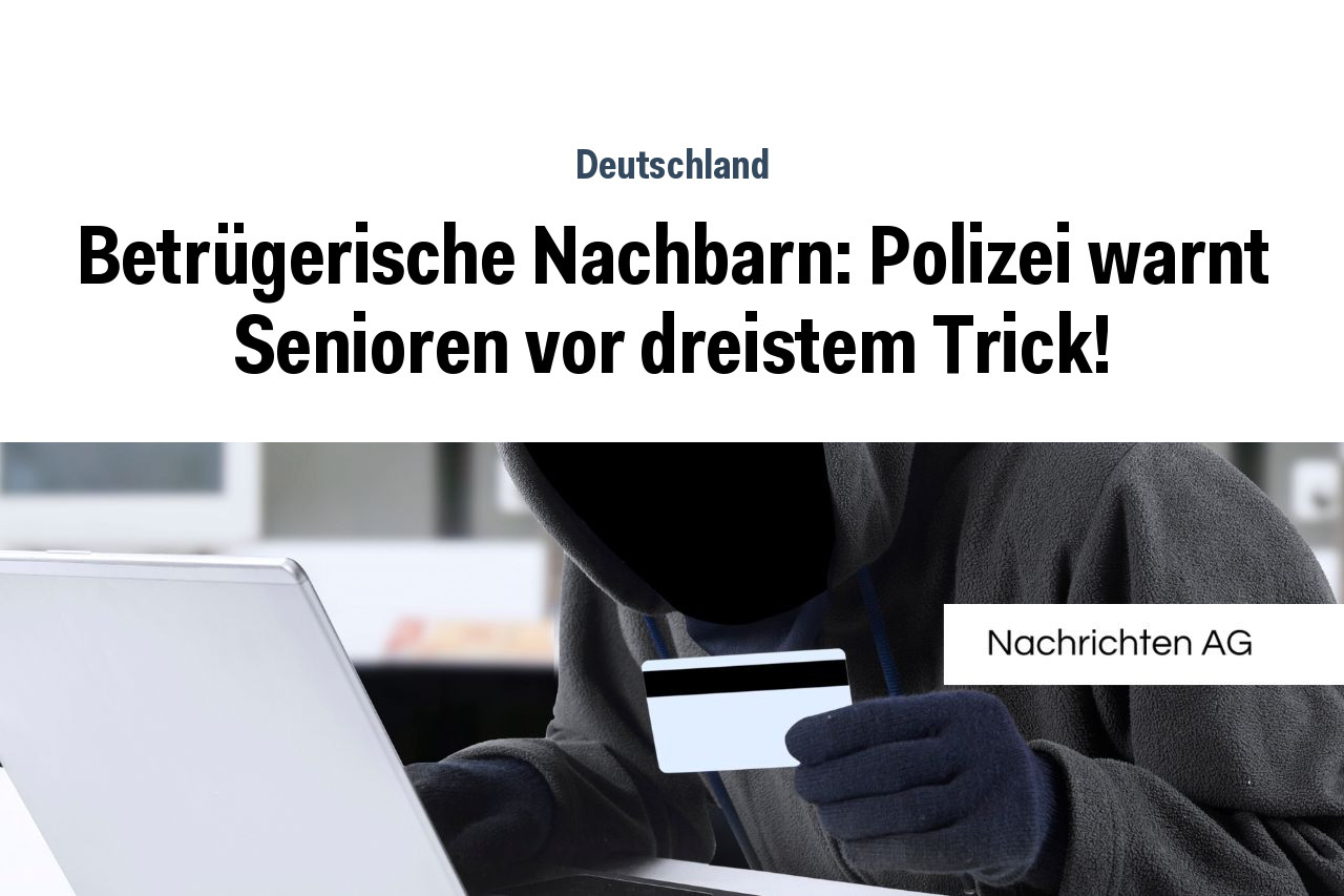 Betrügerische Nachbarn Polizei warnt Senioren vor dreistem Trick NAG