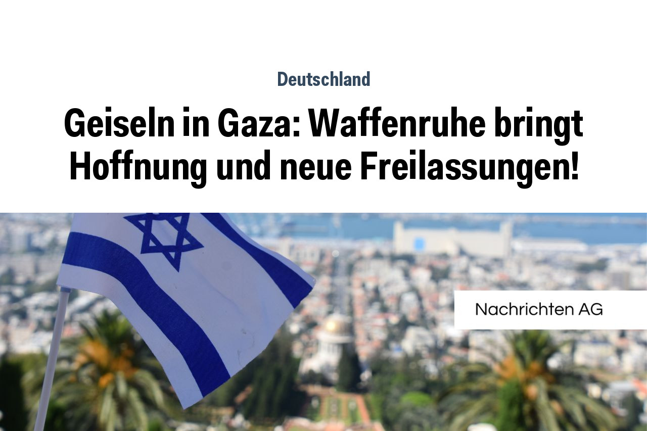 Geiseln In Gaza Waffenruhe Bringt Hoffnung Und Neue Freilassungen NAG