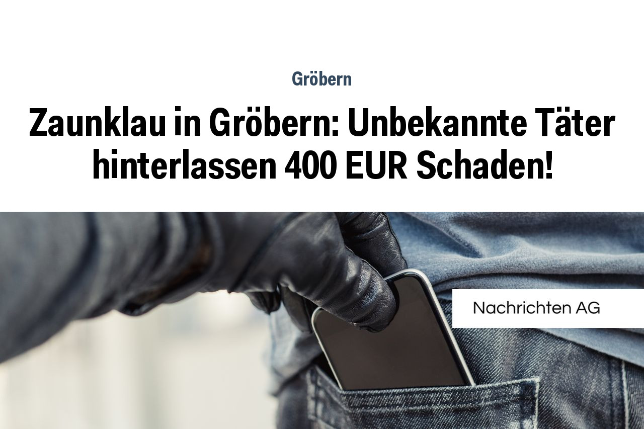 Zaunklau in Gröbern Unbekannte Täter hinterlassen 400 EUR Schaden NAG