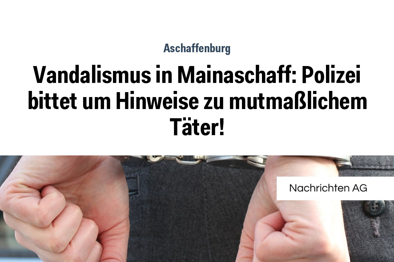 Vandalismus in Mainaschaff Polizei bittet um Hinweise zu mutmaßlichem