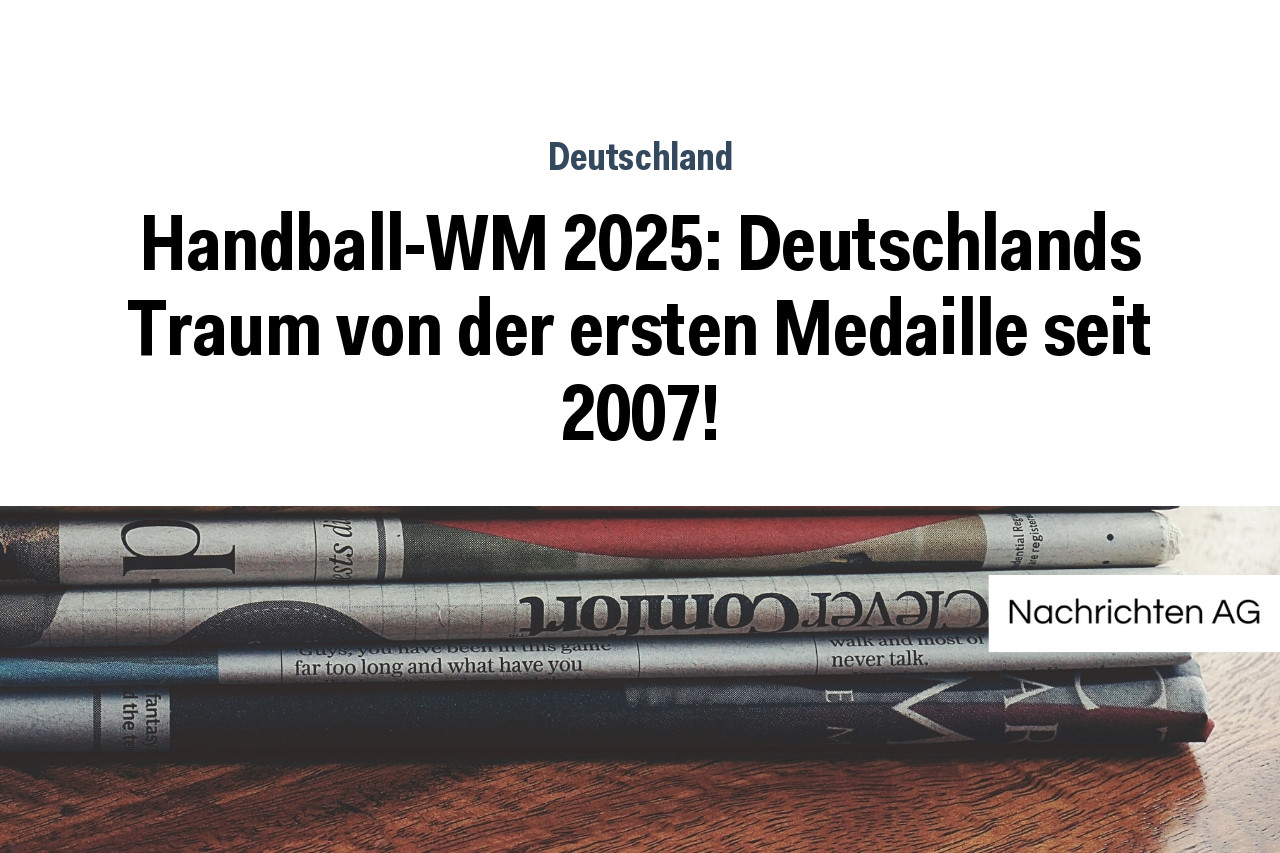 HandballWM 2025 Deutschlands Traum von der ersten Medaille seit 2007