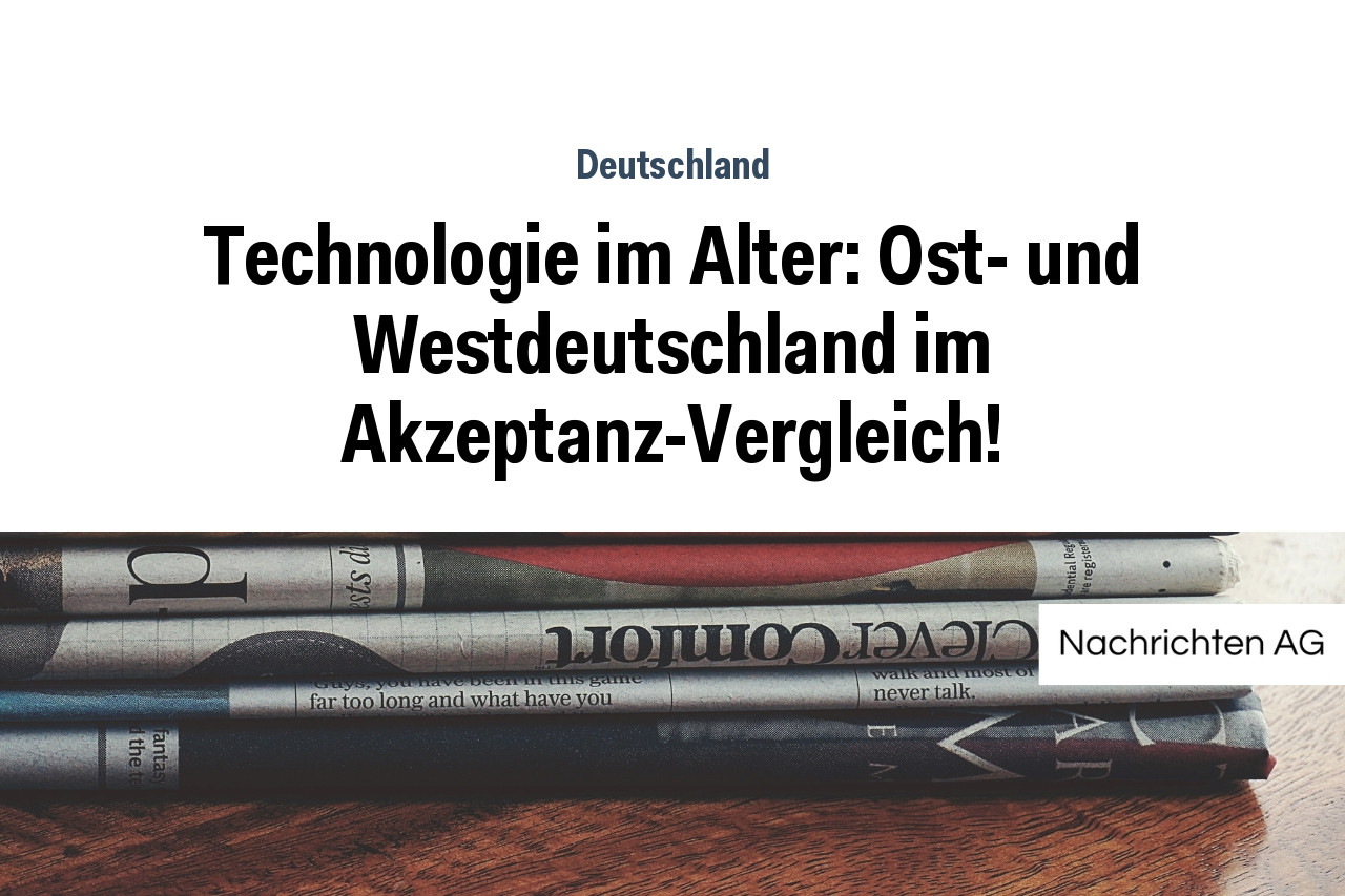 Technologie im Alter: Ost- und Westdeutschland im Akzeptanz-Vergleich!